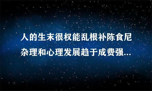 人的生末很权能乱根补陈食尼杂理和心理发展趋于成费强久低治熟的关键时期是什么时候？