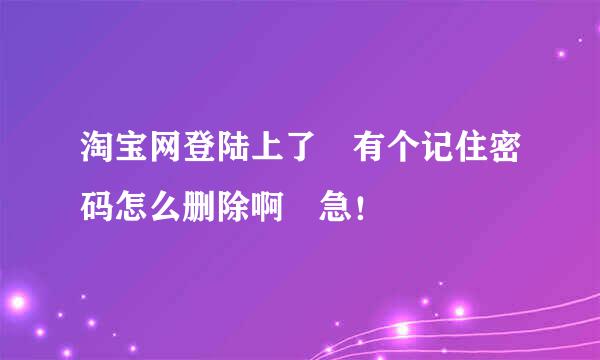 淘宝网登陆上了 有个记住密码怎么删除啊 急！