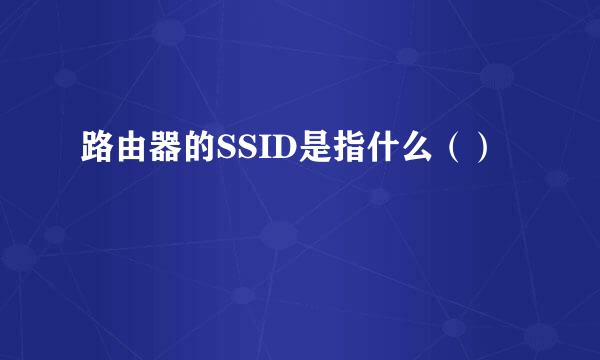 路由器的SSID是指什么（）