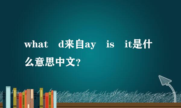 what d来自ay is it是什么意思中文？