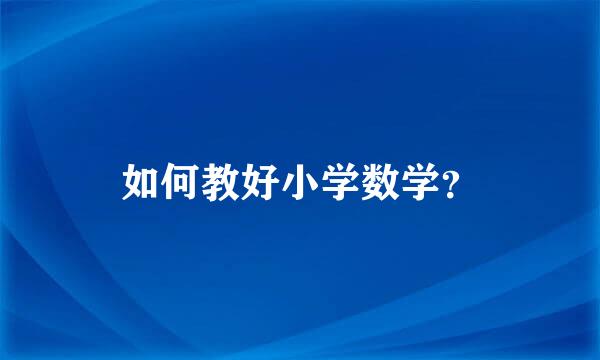 如何教好小学数学？