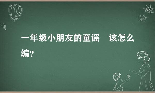 一年级小朋友的童谣 该怎么编？