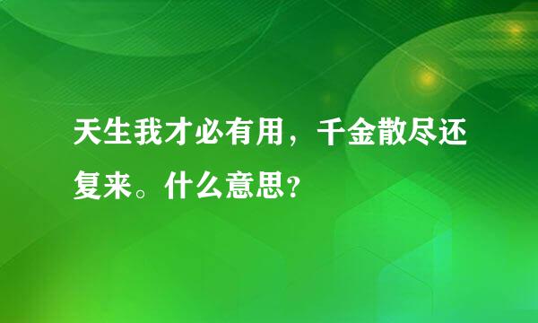 天生我才必有用，千金散尽还复来。什么意思？