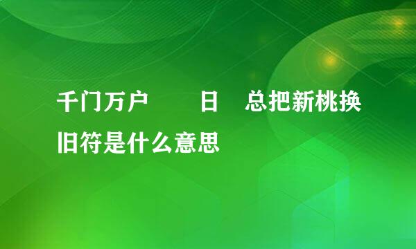 千门万户曈曈日 总把新桃换旧符是什么意思