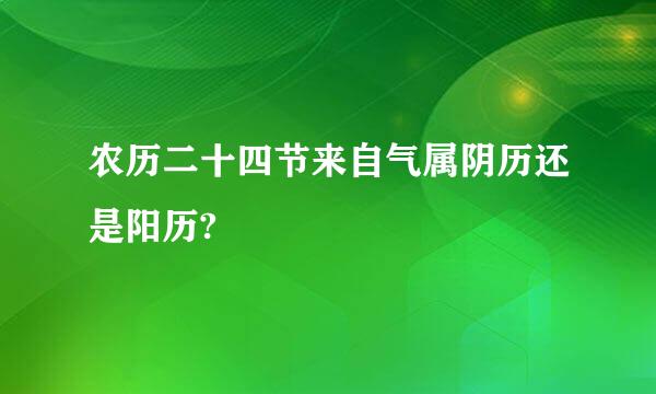 农历二十四节来自气属阴历还是阳历?