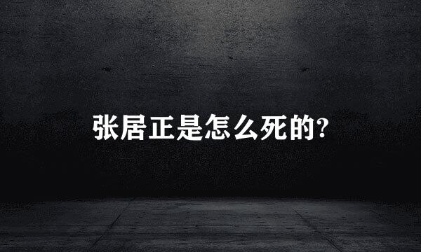 张居正是怎么死的?