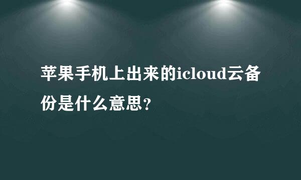 苹果手机上出来的icloud云备份是什么意思？