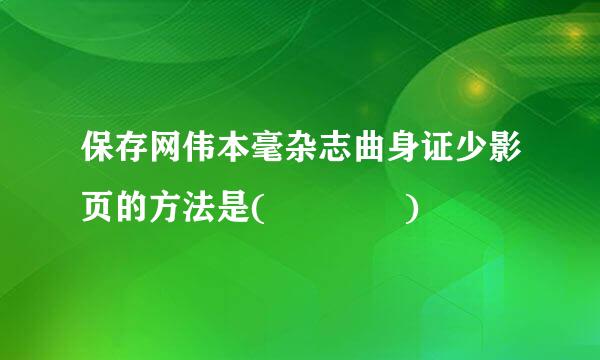 保存网伟本毫杂志曲身证少影页的方法是(    )