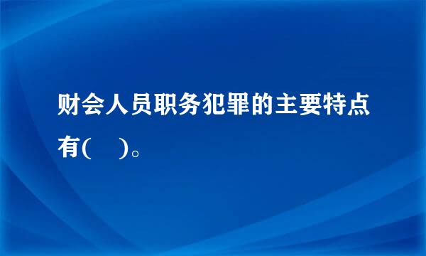 财会人员职务犯罪的主要特点有( )。