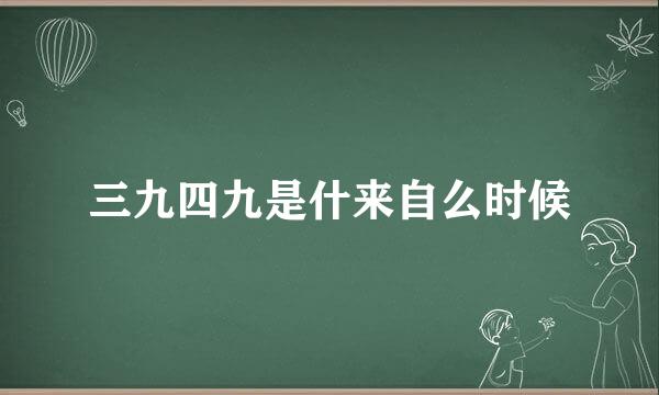 三九四九是什来自么时候