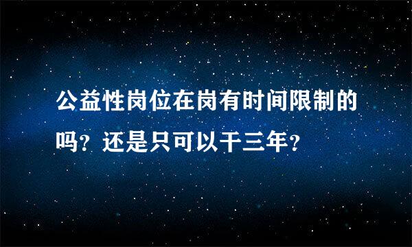 公益性岗位在岗有时间限制的吗？还是只可以干三年？