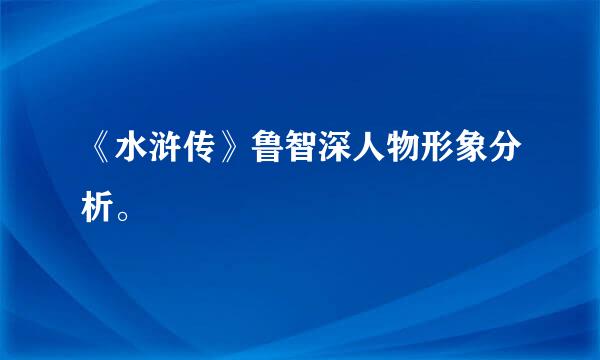 《水浒传》鲁智深人物形象分析。