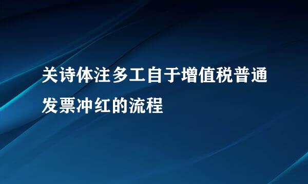 关诗体注多工自于增值税普通发票冲红的流程