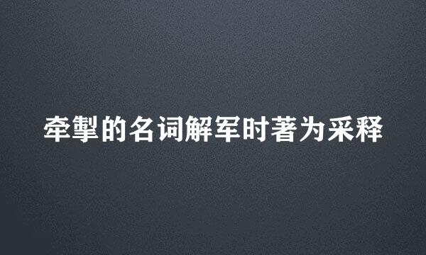 牵掣的名词解军时著为采释