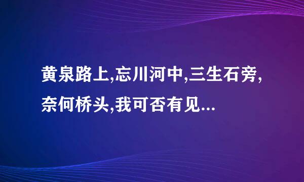 黄泉路上,忘川河中,三生石旁,奈何桥头,我可否有见过你?什么意思