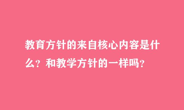 教育方针的来自核心内容是什么？和教学方针的一样吗？