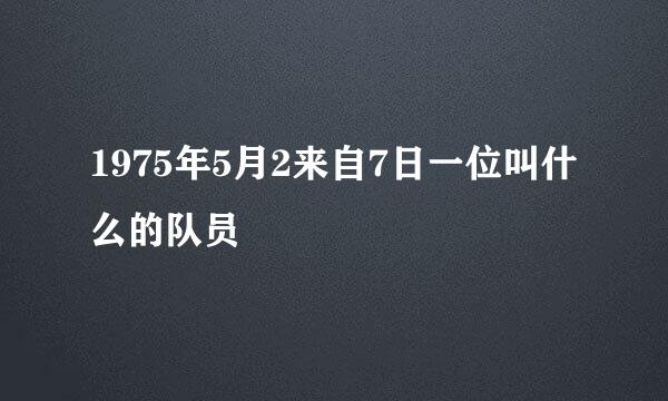 1975年5月2来自7日一位叫什么的队员