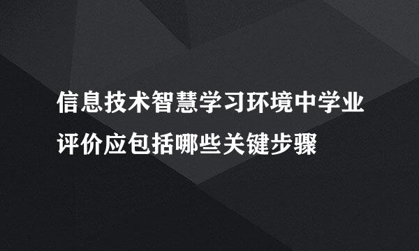 信息技术智慧学习环境中学业评价应包括哪些关键步骤