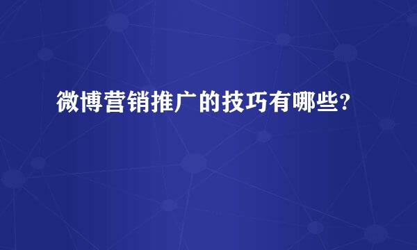 微博营销推广的技巧有哪些?