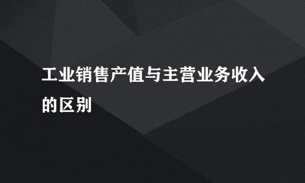 工业销售产值与主营业务收入的区别