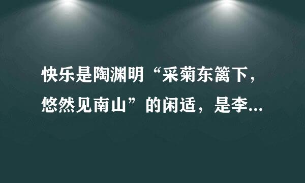 快乐是陶渊明“采菊东篱下，悠然见南山”的闲适，是李白“举杯邀明月，对影成三人”的陶醉，仿写信念 ，