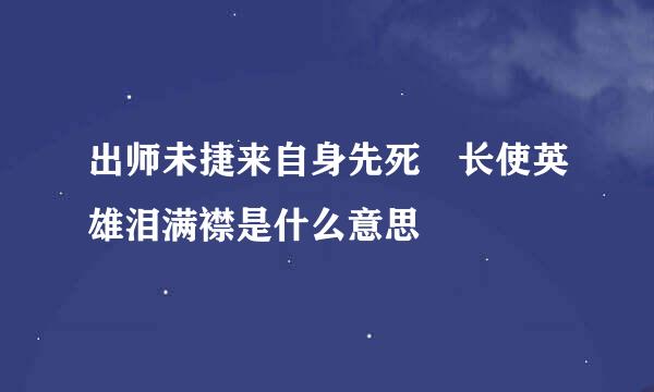 出师未捷来自身先死 长使英雄泪满襟是什么意思