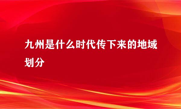 九州是什么时代传下来的地域划分