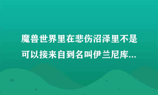 魔兽世界里在悲伤沼泽里不是可以接来自到名叫伊兰尼库斯精华的任务吗?那个任务怎么做啊?