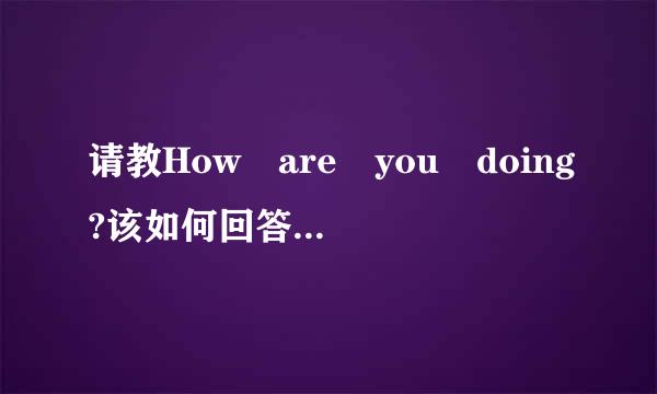 请教How are you doing?该如何回答?谢谢!