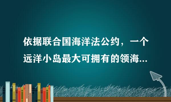 依据联合国海洋法公约，一个远洋小岛最大可拥有的领海面积可达（ ）多平方公里.