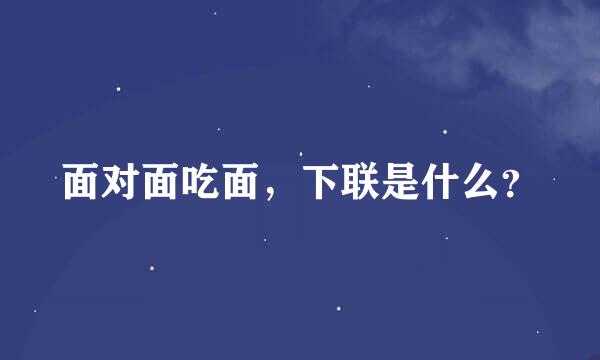 面对面吃面，下联是什么？