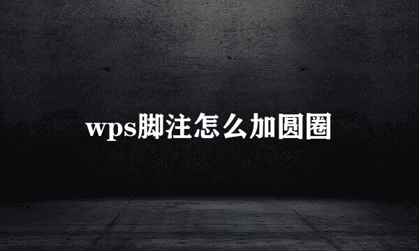 wps脚注怎么加圆圈