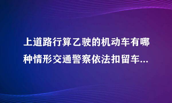 上道路行算乙驶的机动车有哪种情形交通警察依法扣留车辆?(    )