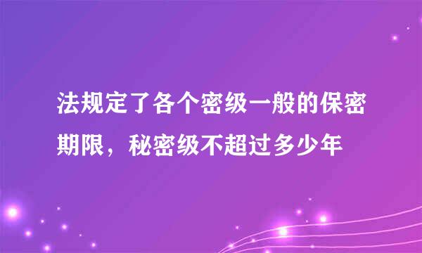 法规定了各个密级一般的保密期限，秘密级不超过多少年