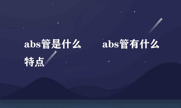 abs管是什么  abs管有什么特点