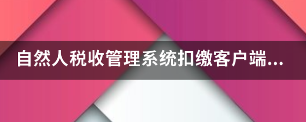 自然人税收管理系统扣缴客户端在哪可以下载安装