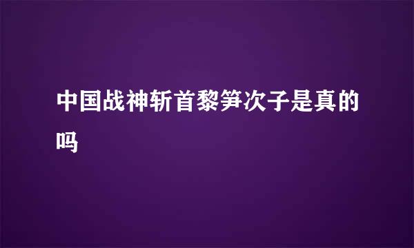 中国战神斩首黎笋次子是真的吗