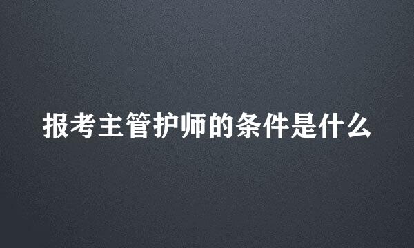 报考主管护师的条件是什么