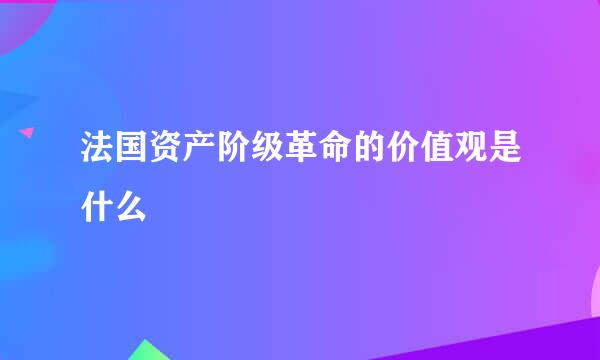 法国资产阶级革命的价值观是什么