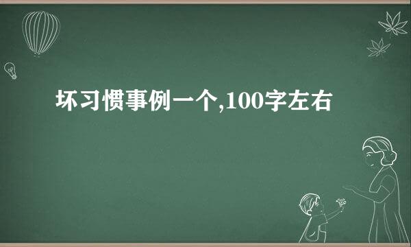 坏习惯事例一个,100字左右