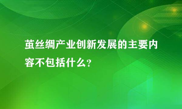 茧丝绸产业创新发展的主要内容不包括什么？