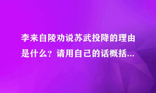 李来自陵劝说苏武投降的理由是什么？请用自己的话概括回答360问答，结合文段说说苏武的哪些精神值