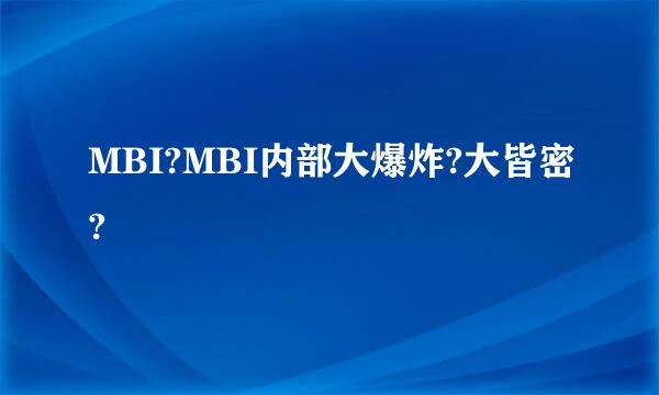 MBI?MBI内部大爆炸?大皆密?