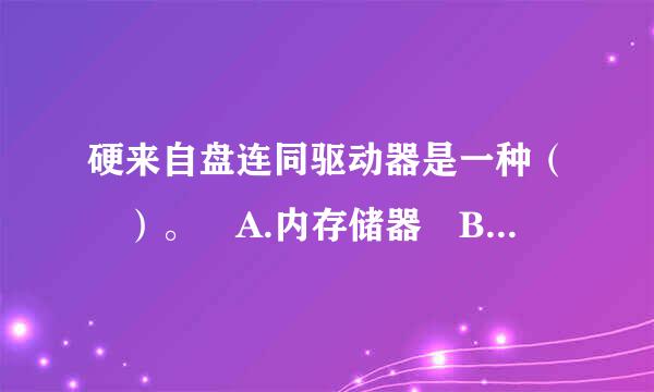 硬来自盘连同驱动器是一种（ ）。 A.内存储器 B.外存储器 C.只读存储器 D.半导体存