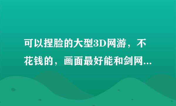 可以捏脸的大型3D网游，不花钱的，画面最好能和剑网三相媲美