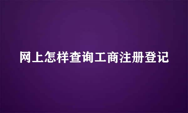 网上怎样查询工商注册登记