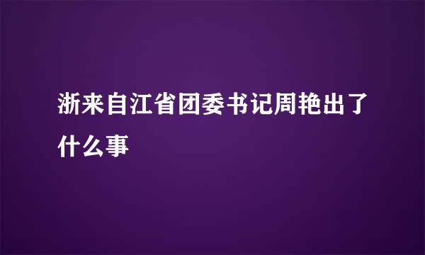 浙来自江省团委书记周艳出了什么事