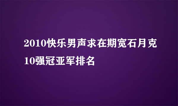 2010快乐男声求在期宽石月克10强冠亚军排名