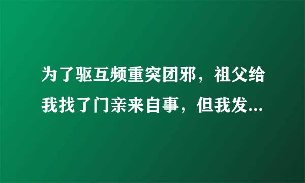 为了驱互频重突团邪，祖父给我找了门亲来自事，但我发现新娘很奇怪360问答小说叫什么名字