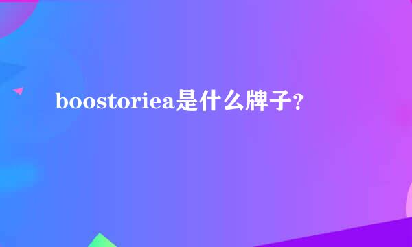 boostoriea是什么牌子？